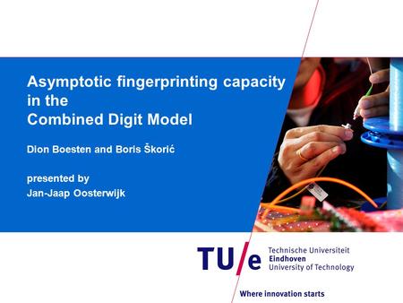 Asymptotic fingerprinting capacity in the Combined Digit Model Dion Boesten and Boris Škorić presented by Jan-Jaap Oosterwijk.