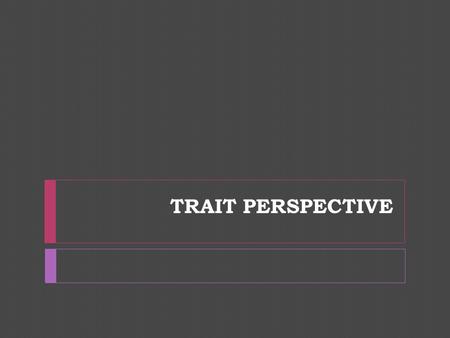 TRAIT PERSPECTIVE. What is the trait perspective?  We can define personality by people’s stable characteristics (traits.)  Trait – a characteristic.