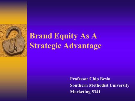 Brand Equity As A Strategic Advantage Professor Chip Besio Southern Methodist University Marketing 5341.