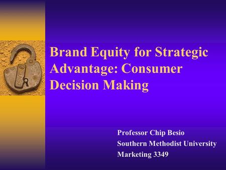 Brand Equity for Strategic Advantage: Consumer Decision Making Professor Chip Besio Southern Methodist University Marketing 3349.