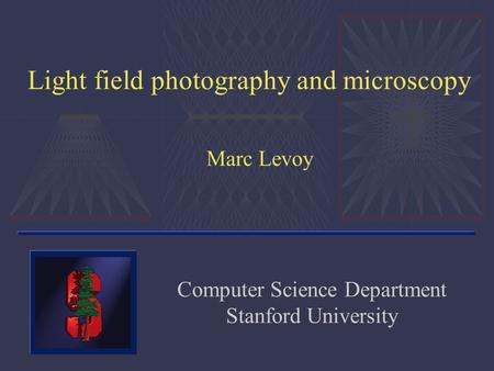 Light field photography and microscopy Marc Levoy Computer Science Department Stanford University.