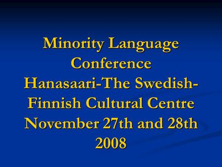 Minority Language Conference Hanasaari-The Swedish- Finnish Cultural Centre November 27th and 28th 2008.
