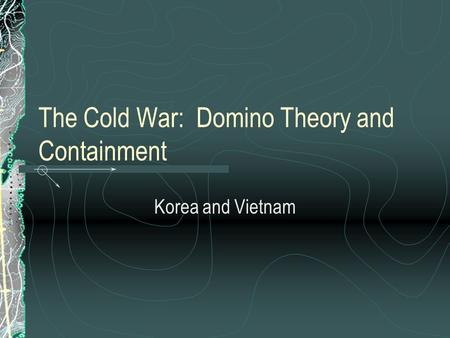 The Cold War: Domino Theory and Containment Korea and Vietnam.