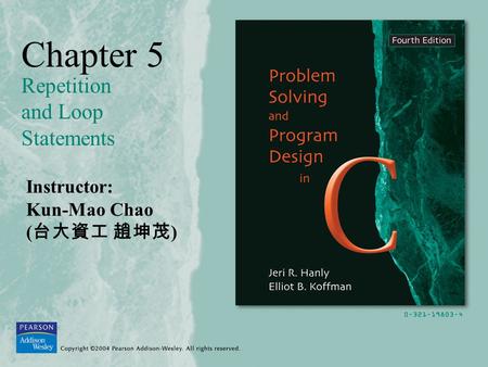 Chapter 5 Repetition and Loop Statements Instructor: Kun-Mao Chao ( 台大資工 趙坤茂 )