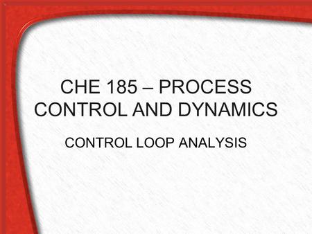 CHE 185 – PROCESS CONTROL AND DYNAMICS CONTROL LOOP ANALYSIS.