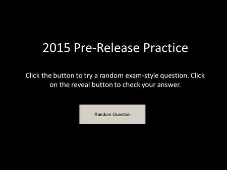 2015 Pre-Release Practice Click the button to try a random exam-style question. Click on the reveal button to check your answer.