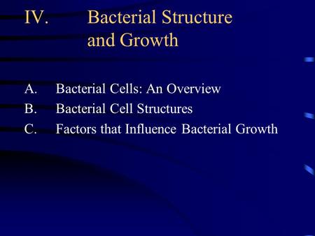 IV.Bacterial Structure and Growth A.Bacterial Cells: An Overview B.Bacterial Cell Structures C.Factors that Influence Bacterial Growth.