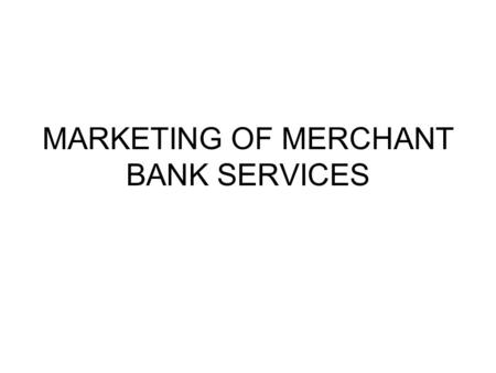 MARKETING OF MERCHANT BANK SERVICES. SERVICES OF MERCHANT BANK 1)CORPORATE COUNSELLING- 2) PROJECT COUNSELLING—PROJECT REPORT,PATTERN OF FINANCING.. ASSISTANCER.