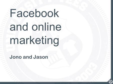 Facebook and online marketing Jono and Jason. what we’ll cover Increasing your Facebook Presence Campus-Wide Bird Bank Process Marketing Strategies Online.