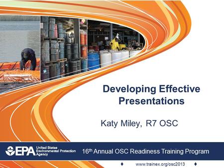  www.trainex.org/osc2013  16 th Annual OSC Readiness Training Program Developing Effective Presentations Katy Miley, R7 OSC.