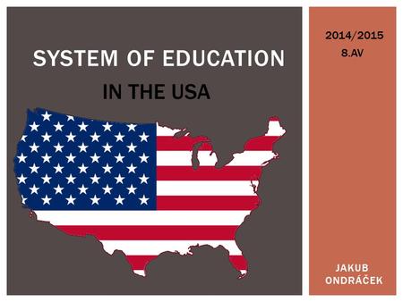 JAKUB ONDRÁČEK SYSTEM OF EDUCATION 2014/2015 IN THE USA 8.AV.
