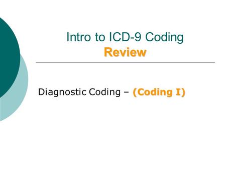 Review Intro to ICD-9 Coding Review (Coding I) Diagnostic Coding – (Coding I)