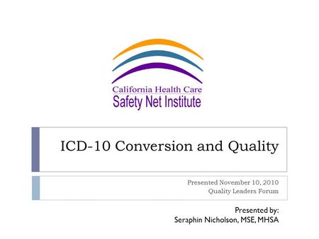 ICD-10 Conversion and Quality Presented November 10, 2010 Quality Leaders Forum Presented by: Seraphin Nicholson, MSE, MHSA.