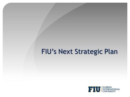 FIU’s Next Strategic Plan. Forum Purpose and Format Purpose Generate ideas Identify issues Suggest topics Format Strategic plan overview and timeline.
