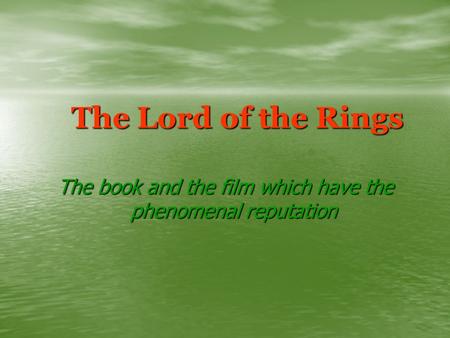 The Lord of the Rings The book and the film which have the phenomenal reputation.