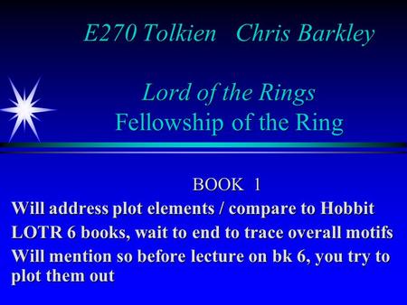 E270 Tolkien Chris Barkley Lord of the Rings Fellowship of the Ring BOOK 1 Will address plot elements / compare to Hobbit LOTR 6 books, wait to end to.