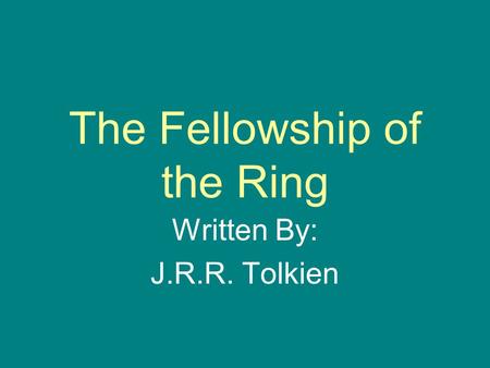 The Fellowship of the Ring Written By: J.R.R. Tolkien.