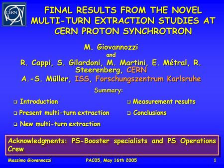 Massimo GiovannozziPAC05, May 16th 20051 FINAL RESULTS FROM THE NOVEL MULTI-TURN EXTRACTION STUDIES AT CERN PROTON SYNCHROTRON M. Giovannozzi and R. Cappi,