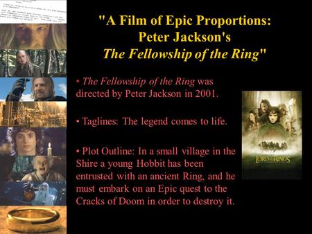 A Film of Epic Proportions: Peter Jackson's The Fellowship of the Ring The Fellowship of the Ring was directed by Peter Jackson in 2001. Taglines: The.