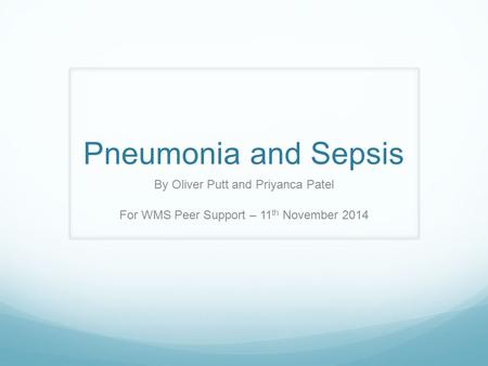 Pneumonia and Sepsis By Oliver Putt and Priyanca Patel For WMS Peer Support – 11 th November 2014.