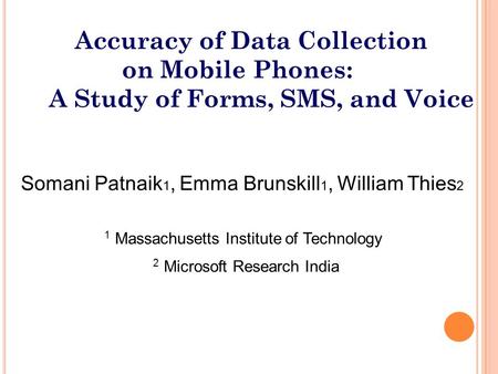 Somani Patnaik 1, Emma Brunskill 1, William Thies 2 1 Massachusetts Institute of Technology 2 Microsoft Research India Accuracy of Data Collection on Mobile.