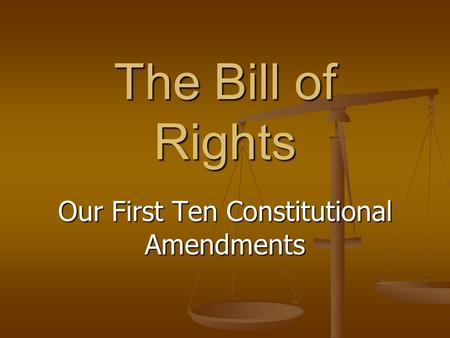 The Bill of Rights Our First Ten Constitutional Amendments.