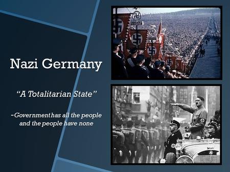 Nazi Germany “A Totalitarian State” - Government has all the people and the people have none.