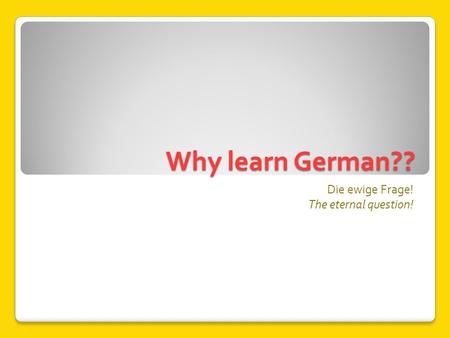 Why learn German?? Die ewige Frage! The eternal question!