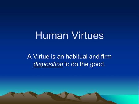 A Virtue is an habitual and firm disposition to do the good.