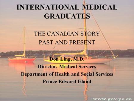 INTERNATIONAL MEDICAL GRADUATES THE CANADIAN STORY PAST AND PRESENT Don Ling, M.D. Director, Medical Services Department of Health and Social Services.