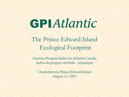 The Prince Edward Island Ecological Footprint Genuine Progress Index for Atlantic Canada Indice de progrès véritable - Atlantique Charlottetown, Prince.
