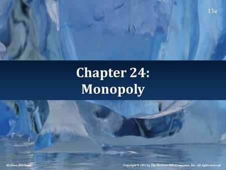 Chapter 24: Monopoly Copyright © 2013 by The McGraw-Hill Companies, Inc. All rights reserved. McGraw-Hill/Irwin 13e.