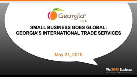 SMALL BUSINESS GOES GLOBAL: GEORGIA’S INTERNATIONAL TRADE SERVICES May 21, 2015.
