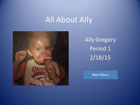 All About Ally Ally Gregory Period 1 2/18/15 Main Menu.