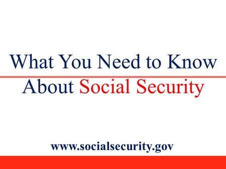 What You Need to Know About Social Security www.socialsecurity.gov.