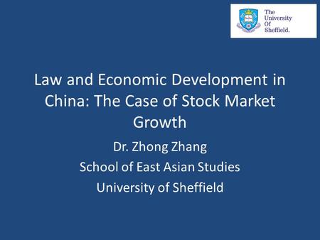 Law and Economic Development in China: The Case of Stock Market Growth Dr. Zhong Zhang School of East Asian Studies University of Sheffield.