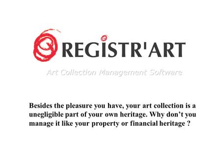 Besides the pleasure you have, your art collection is a unegligible part of your own heritage. Why don’t you manage it like your property or financial.