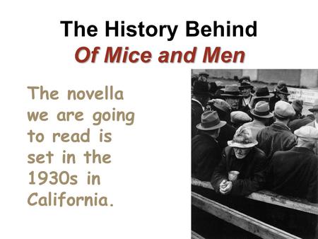 Of Mice and Men The History Behind Of Mice and Men The novella we are going to read is set in the 1930s in California.