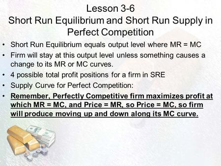 Lesson 3-6 Short Run Equilibrium and Short Run Supply in Perfect Competition Short Run Equilibrium equals output level where MR = MC Firm will stay at.