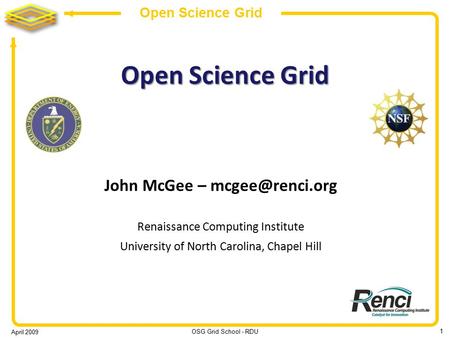 April 2009 OSG Grid School - RDU 1 Open Science Grid John McGee – Renaissance Computing Institute University of North Carolina, Chapel.