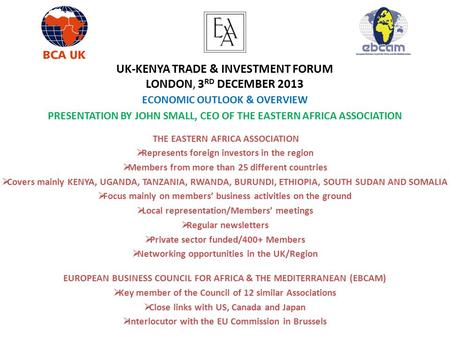 UK-KENYA TRADE & INVESTMENT FORUM LONDON, 3 RD DECEMBER 2013 ECONOMIC OUTLOOK & OVERVIEW PRESENTATION BY JOHN SMALL, CEO OF THE EASTERN AFRICA ASSOCIATION.