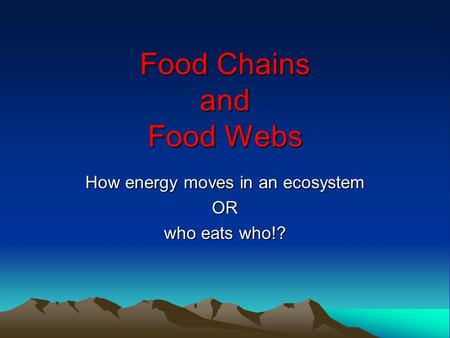 Food Chains and Food Webs How energy moves in an ecosystem OR who eats who!?