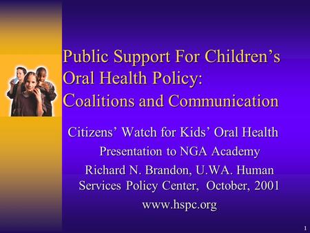 1 Public Support For Children’s Oral Health Policy: C oalitions and Communication Citizens’ Watch for Kids’ Oral Health Presentation to NGA Academy Richard.