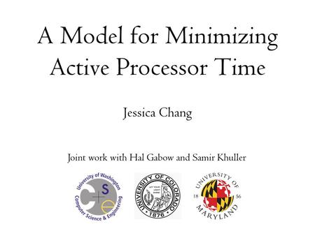 A Model for Minimizing Active Processor Time Jessica Chang Joint work with Hal Gabow and Samir Khuller.