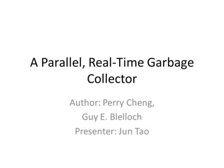 A Parallel, Real-Time Garbage Collector Author: Perry Cheng, Guy E. Blelloch Presenter: Jun Tao.