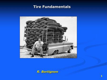 1 Tire Fundamentals R. Bortignon. 2 Tire Function  Provide traction (friction) with the road surface  Provide cushion between the road and the metal.