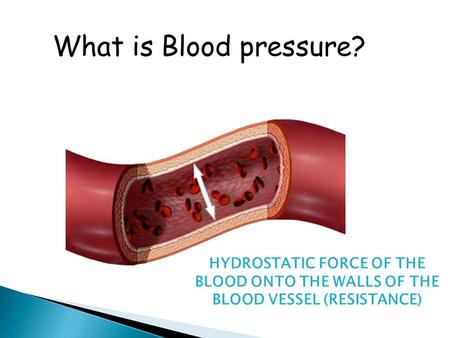 What is Blood pressure? HYDROSTATIC FORCE OF THE BLOOD ONTO THE WALLS OF THE BLOOD VESSEL (RESISTANCE)