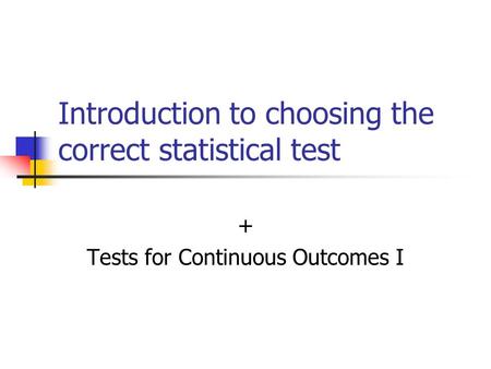 Introduction to choosing the correct statistical test + Tests for Continuous Outcomes I.