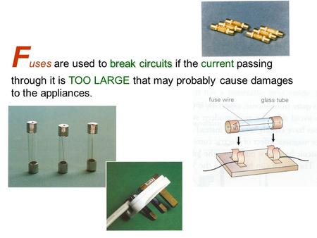 Break circuits F uses are used to break circuits if the current passing through it is TOO LARGE that may probably cause damages to the appliances.