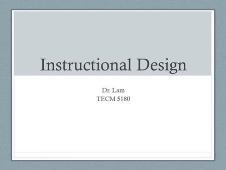 Instructional Design Dr. Lam TECM 5180.
